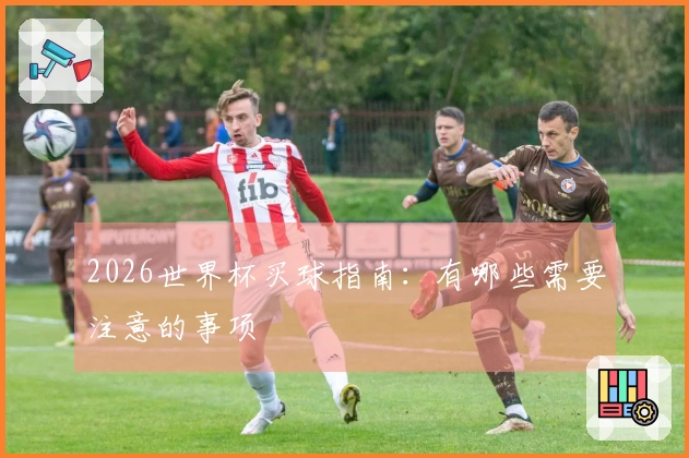 2026世界杯买球指南：有哪些需要注意的事项