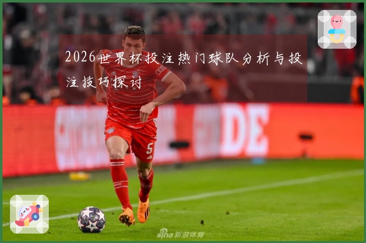2026世界杯投注热门球队分析与投注技巧探讨