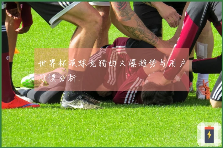 世界杯滚球竞猜的火爆趋势与用户习惯分析