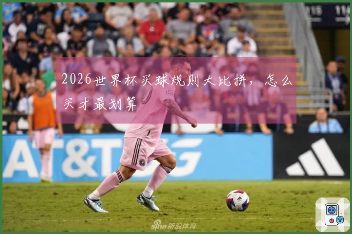 2026世界杯买球规则大比拼，怎么买才最划算